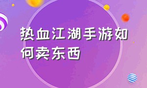 热血江湖手游如何卖东西（热血江湖手游怎么一对一交易）