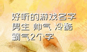 好听的游戏名字男生 帅气 冷酷 霸气2个字