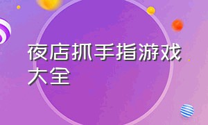 夜店抓手指游戏大全（夜店游戏抓手指详细教学）