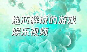 炮芯解说的游戏娱乐视频