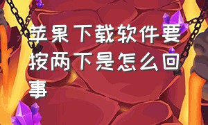 苹果下载软件要按两下是怎么回事（苹果下载软件按两下怎么用）