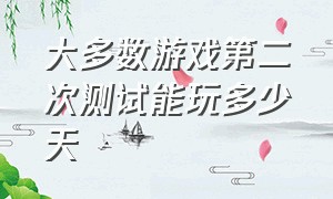 大多数游戏第二次测试能玩多少天