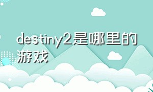 destiny2是哪里的游戏（destiny2游戏内截图）