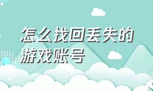 怎么找回丢失的游戏账号（以前的游戏账号丢失怎么找回来）