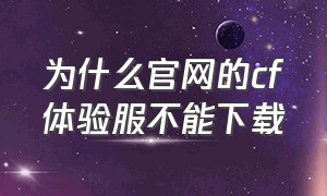 为什么官网的cf体验服不能下载