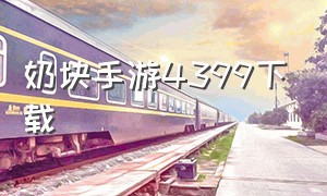 奶块手游4399下载（奶块游戏官方正版下载）