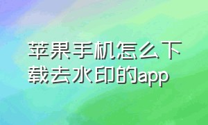 苹果手机怎么下载去水印的app