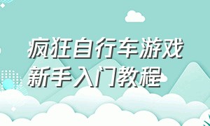 疯狂自行车游戏新手入门教程