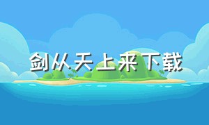 剑从天上来下载（剑来txt下载全集免费）