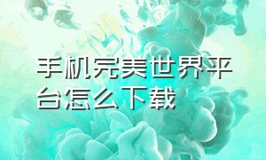 手机完美世界平台怎么下载