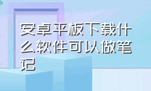 安卓平板下载什么软件可以做笔记（安卓平板做笔记app哪个好免费）