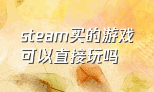 steam买的游戏可以直接玩吗