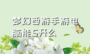 梦幻西游手游电脑能5开么