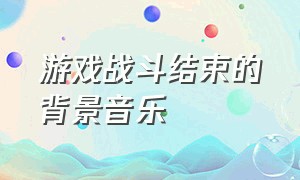 游戏战斗结束的背景音乐