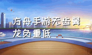 方舟手游无齿翼龙负重低（方舟手游无齿翼龙怎么升级最快）