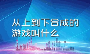 从上到下合成的游戏叫什么