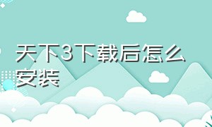 天下3下载后怎么安装