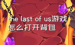 the last of us游戏怎么打开背包