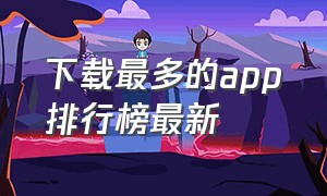 下载最多的app排行榜最新