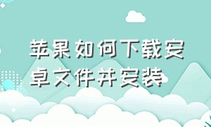 苹果如何下载安卓文件并安装