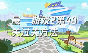 最囧游戏2第48关过关方法（最囧游戏2第22关攻略图解）