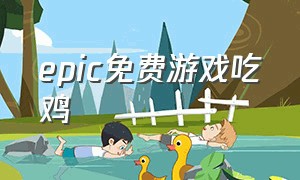 epic免费游戏吃鸡（epic今日的免费游戏）