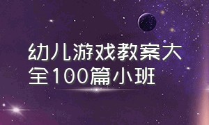 幼儿游戏教案大全100篇小班