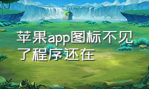 苹果app图标不见了程序还在（苹果app图标不见了怎么找出来）