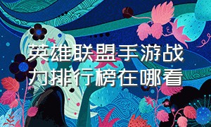 英雄联盟手游战力排行榜在哪看