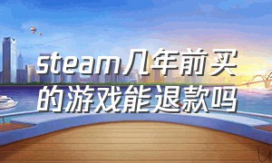 steam几年前买的游戏能退款吗（steam买了三年的游戏能退款吗）