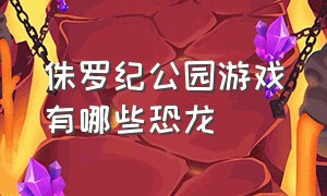 侏罗纪公园游戏有哪些恐龙