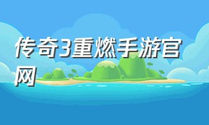 传奇3重燃手游官网（传奇3怀旧版手游官网）