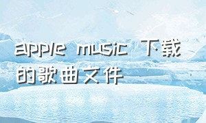 apple music 下载的歌曲文件