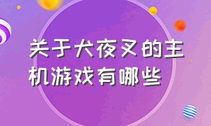 关于犬夜叉的主机游戏有哪些