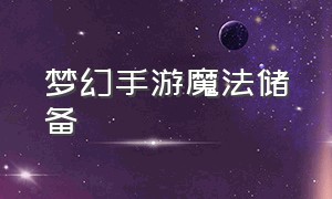 梦幻手游魔法储备（梦幻手游魔法储备有什么用）