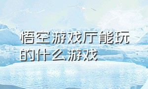 悟空游戏厅能玩的什么游戏