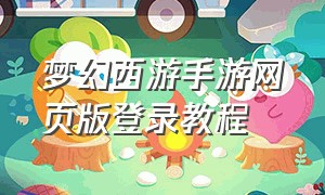 梦幻西游手游网页版登录教程
