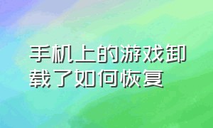 手机上的游戏卸载了如何恢复（手机上不小心卸载的游戏怎么找回）