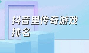 抖音里传奇游戏排名