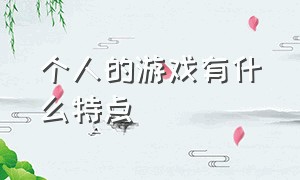 个人的游戏有什么特点