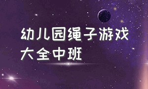 幼儿园绳子游戏大全中班