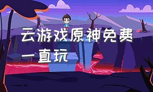 云游戏原神免费一直玩