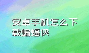 安卓手机怎么下载蝙蝠侠