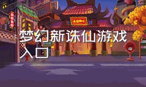 梦幻新诛仙游戏入口（梦幻新诛仙官网登录入口）