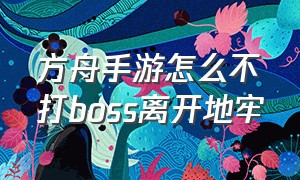 方舟手游怎么不打boss离开地牢