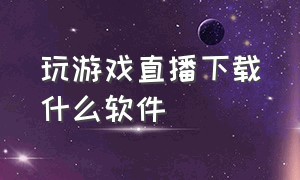 玩游戏直播下载什么软件