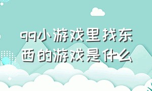 qq小游戏里找东西的游戏是什么