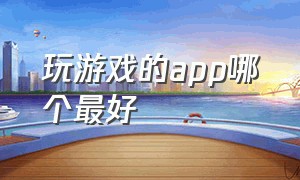 玩游戏的app哪个最好