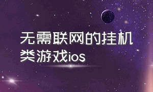 无需联网的挂机类游戏ios