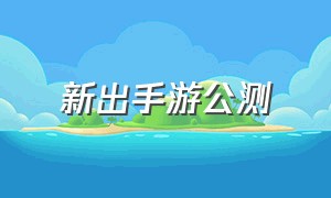 新出手游公测